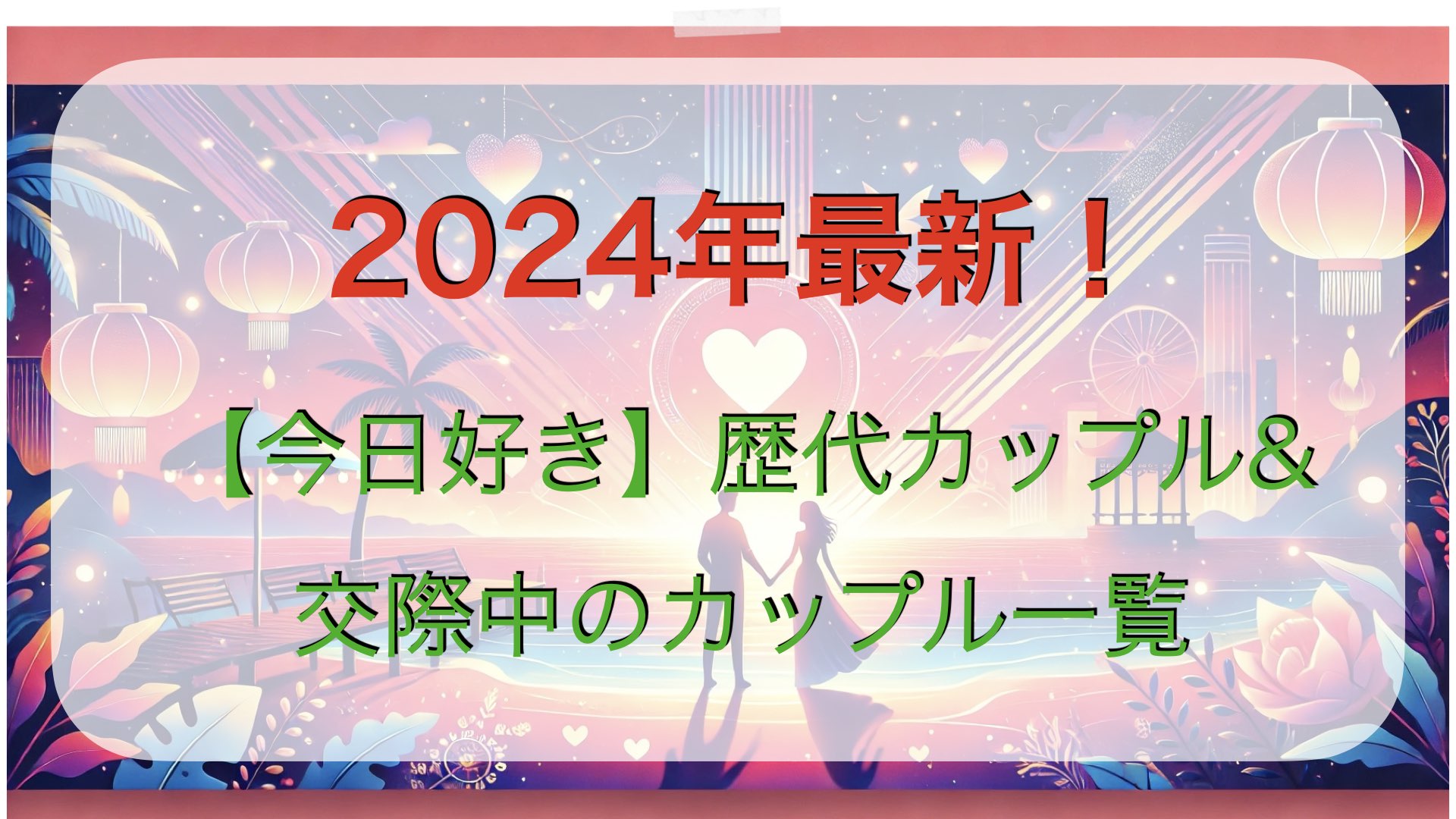 2024年最新！「今日好き」歴代カップル&交際中のカップル一覧