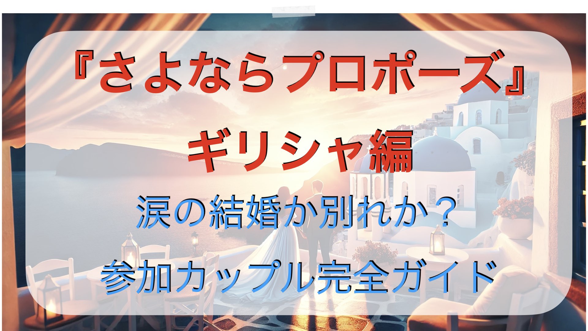 『さよならプロポーズ』ギリシャ編｜涙の結婚か別れか？参加カップル完全ガイド