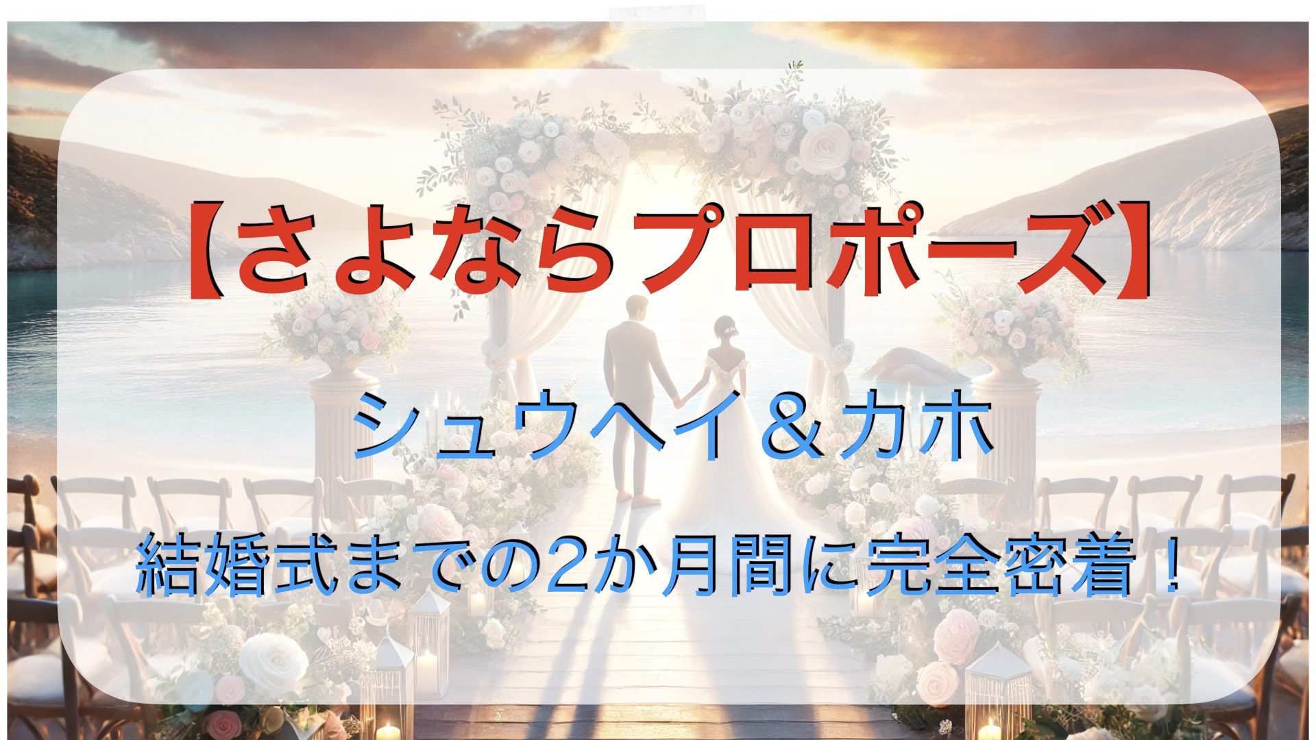 【さよならプロポーズ】シュウヘイ＆カホ、結婚式までの2か月間に完全密着！