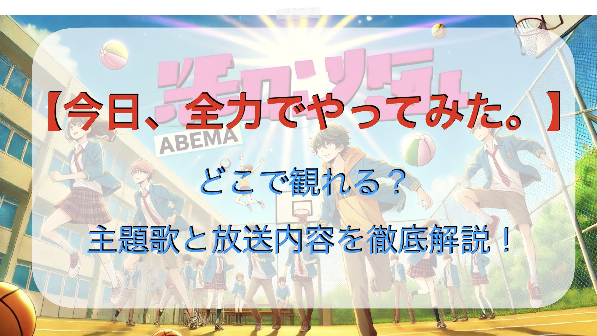 【今日、全力でやってみた。】はどこで観れる？主題歌と放送内容を解説！