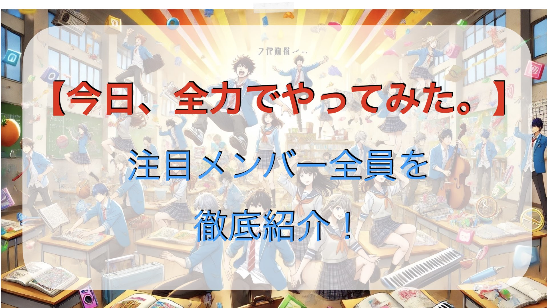 【今日、全力でやってみた。】注目メンバー全員を徹底紹介！