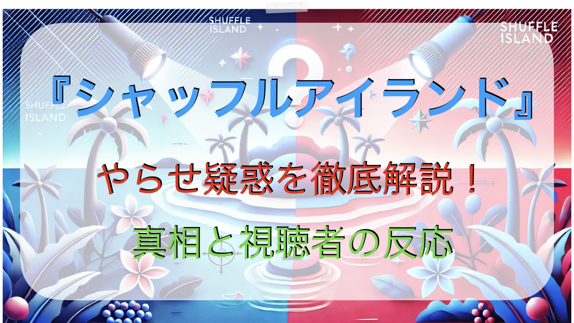 シャッフルアイランドはやらせ？疑惑を徹底解説！真相と視聴者の反応